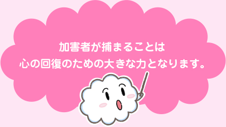加害者が捕まることは心の回復のための大きな力となります。